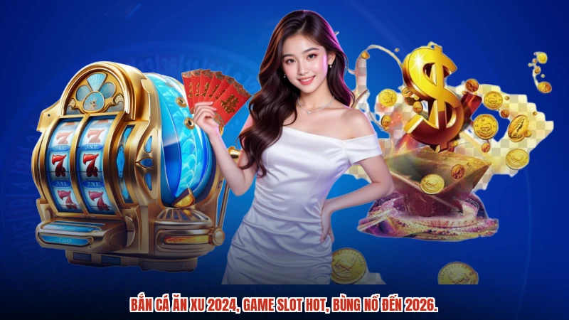 Bắn cá ăn xu 2024, game slot hot, bùng nổ đến 2026.
