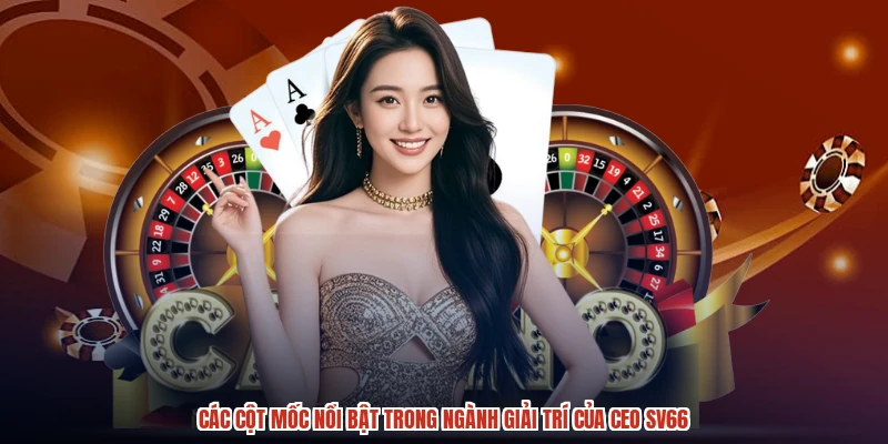 Các cột mốc nổi bật trong ngành giải trí của CEO SV66
