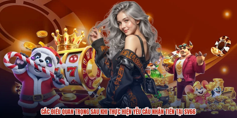 Các điều quan trọng sau khi thực hiện yêu cầu nhận tiền tại SV66