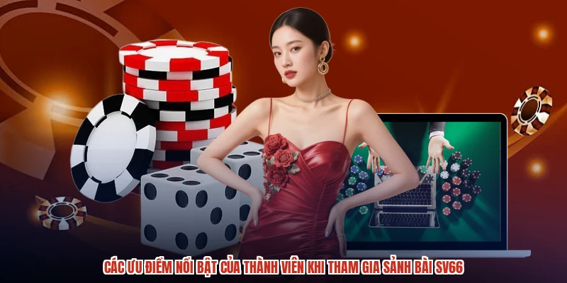 Các ưu điểm nổi bật của thành viên khi tham gia sảnh bài SV66