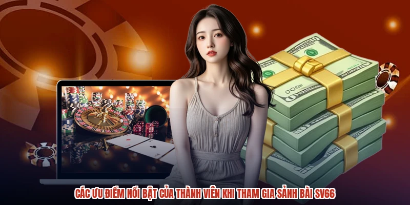 Các ưu điểm nổi bật của thành viên khi tham gia sảnh bài SV66