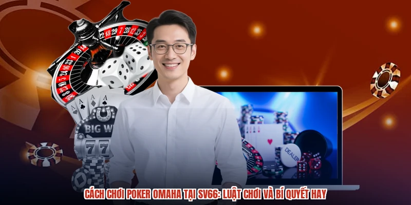 Cách Chơi Poker Omaha Tại SV66: Luật Chơi Và Bí Quyết Hay