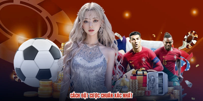 Cách đặt cược chuẩn xác nhất
