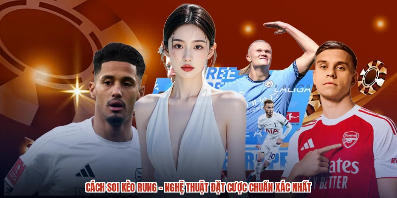 Cách Soi Kèo Rung - Nghệ Thuật Đặt Cược Chuẩn Xác Nhất