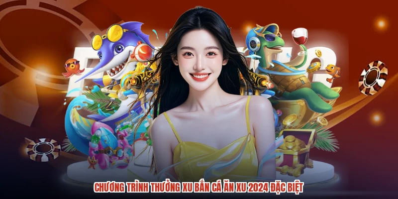 Chương trình thưởng xu bắn cá ăn xu 2024 đặc biệt