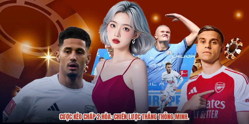 Cược kèo chấp 2 hòa: Chiến lược thắng thông minh.