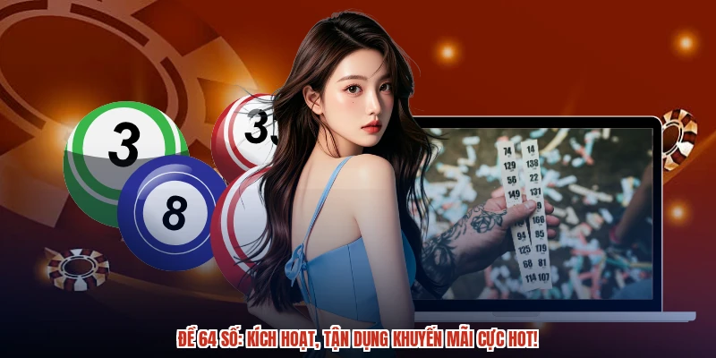Đề 64 số: Kích hoạt, tận dụng khuyến mãi cực hot