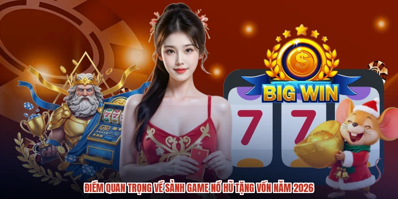 Điểm quan trọng về sảnh game nổ hũ tặng vốn năm 2026