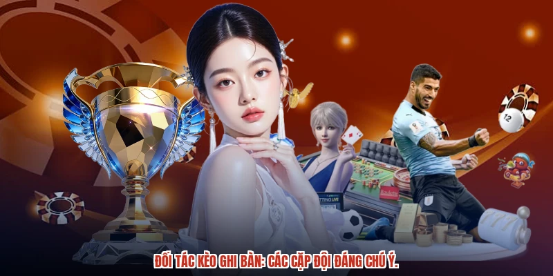 Đối tác kèo ghi bàn: Các cặp đội đáng chú ý.