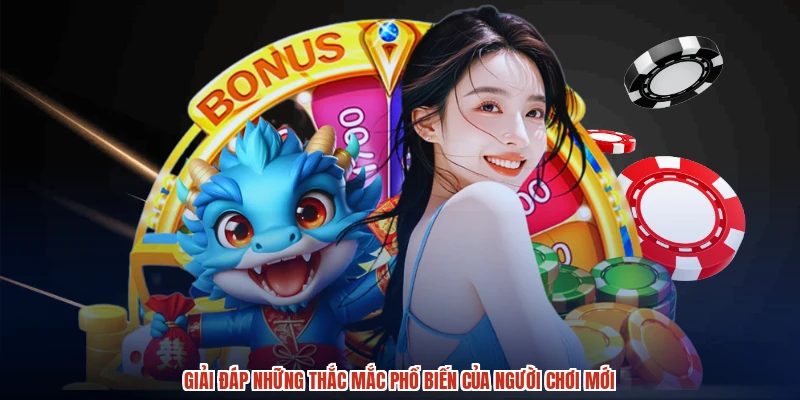 Giải đáp những thắc mắc phổ biến của người chơi mới