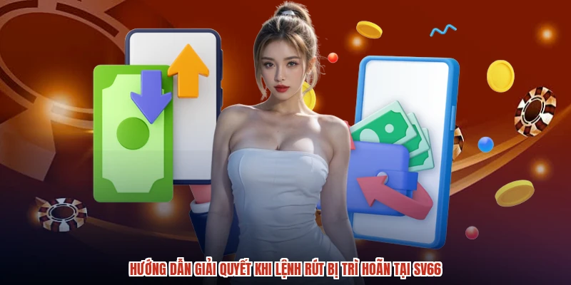 Hướng dẫn giải quyết khi lệnh rút bị trì hoãn tại SV66
