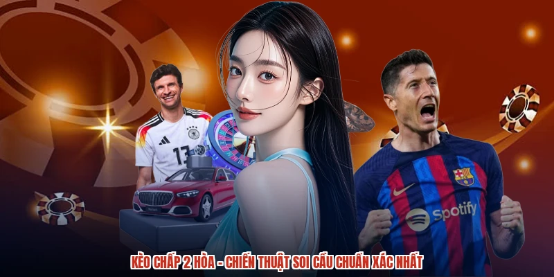Kèo Chấp 2 Hòa - Chiến Thuật Soi Cầu Chuẩn Xác Nhất