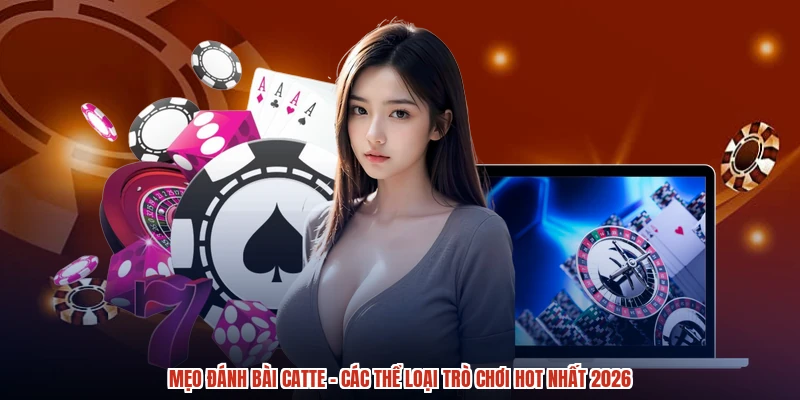 Mẹo Đánh Bài Catte - Các Thể Loại Trò Chơi Hot Nhất 2026