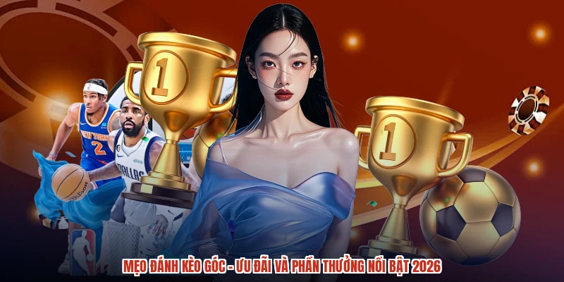 Mẹo Đánh Kèo Góc - Ưu Đãi Và Phần Thưởng Nổi Bật 2026