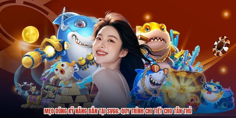 Mẹo Dùng Kỹ Năng Bắn Tại SV66: Quy Trình Chi Tiết Cho Tân Thủ