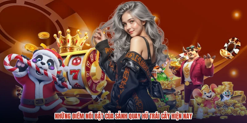 Những điểm nổi bật của sảnh quay hũ trái cây hiện nay