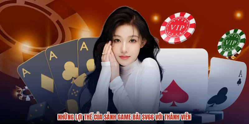 Những lợi thế của sảnh game bài SV66 với thành viên