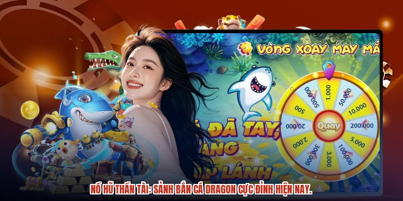 Nổ hũ thần tài: Sảnh bắn cá dragon cực đỉnh hiện nay.