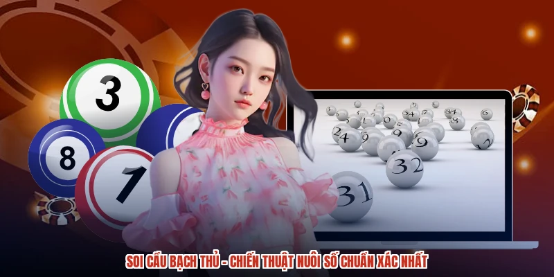 Soi Cầu Bạch Thủ - Chiến Thuật Nuôi Số Chuẩn Xác Nhất